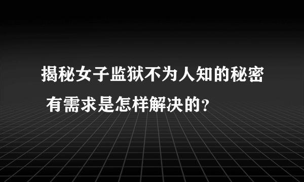 揭秘女子监狱不为人知的秘密 有需求是怎样解决的？