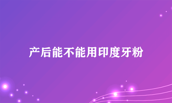 产后能不能用印度牙粉