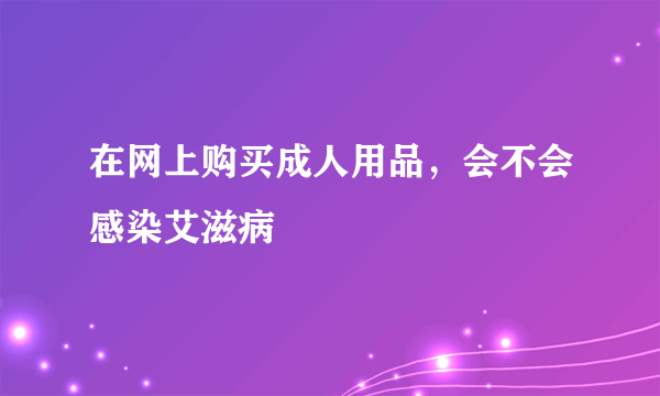 在网上购买成人用品，会不会感染艾滋病