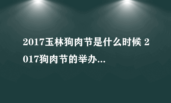 2017玉林狗肉节是什么时候 2017狗肉节的举办时间、地点