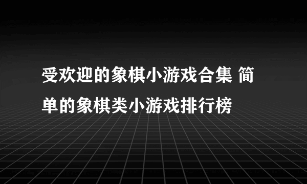 受欢迎的象棋小游戏合集 简单的象棋类小游戏排行榜