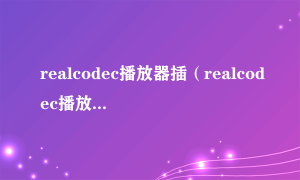 realcodec播放器插（realcodec播放器插件怎么用）