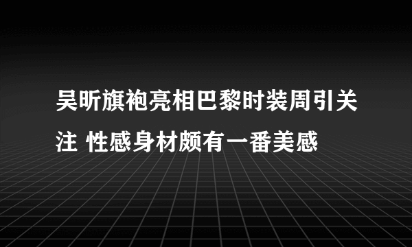 吴昕旗袍亮相巴黎时装周引关注 性感身材颇有一番美感