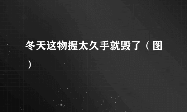 冬天这物握太久手就毁了（图）