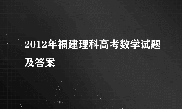 2012年福建理科高考数学试题及答案