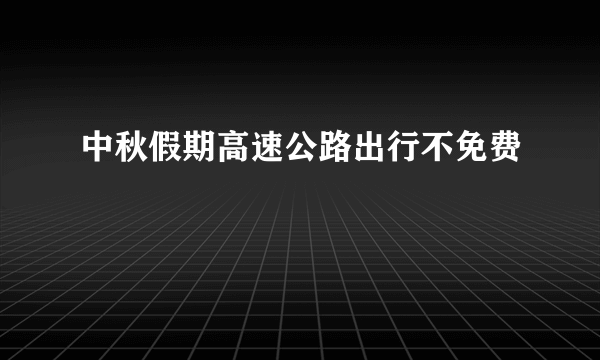 中秋假期高速公路出行不免费