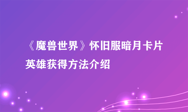 《魔兽世界》怀旧服暗月卡片英雄获得方法介绍