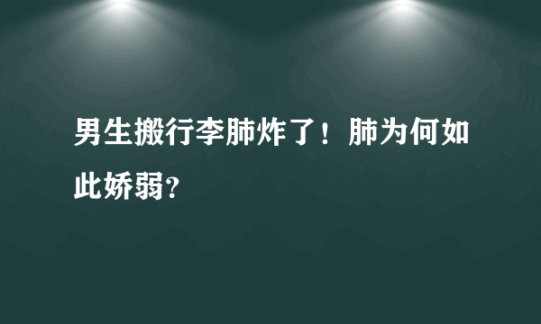 男生搬行李肺炸了！肺为何如此娇弱？