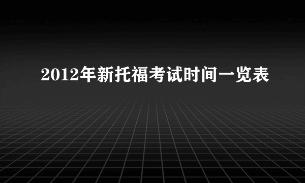 2012年新托福考试时间一览表