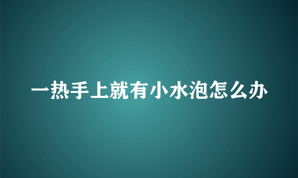 一热手上就有小水泡怎么办