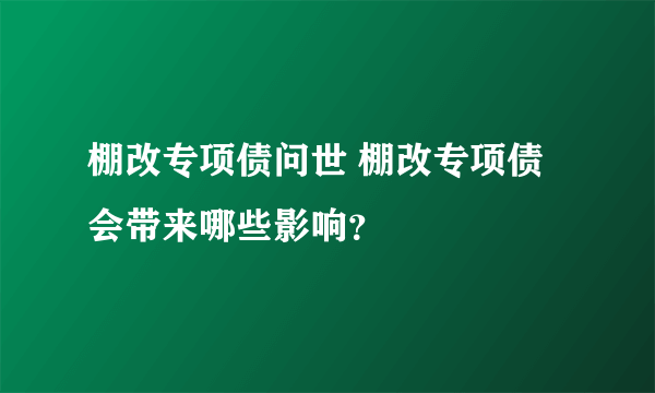 棚改专项债问世 棚改专项债会带来哪些影响？