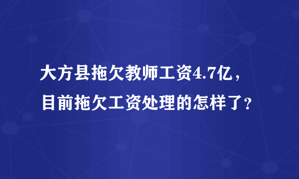 大方县拖欠教师工资4.7亿，目前拖欠工资处理的怎样了？