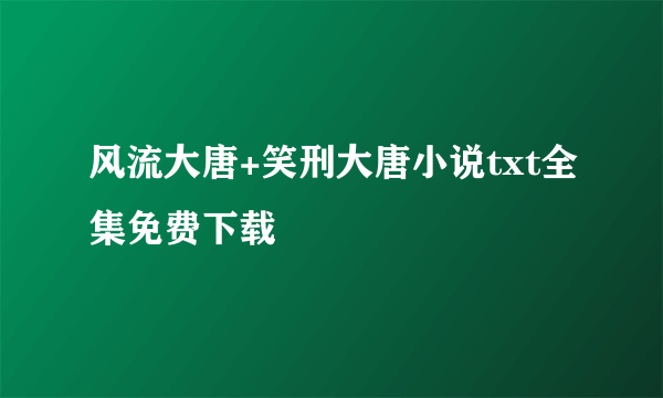 风流大唐+笑刑大唐小说txt全集免费下载