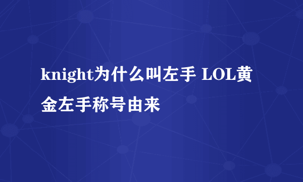 knight为什么叫左手 LOL黄金左手称号由来