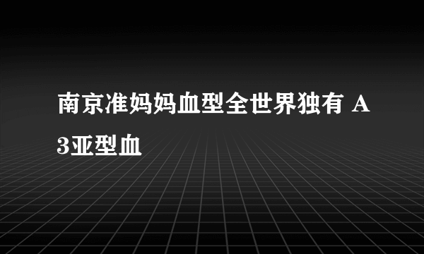 南京准妈妈血型全世界独有 A3亚型血