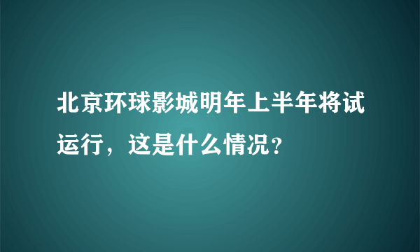 北京环球影城明年上半年将试运行，这是什么情况？