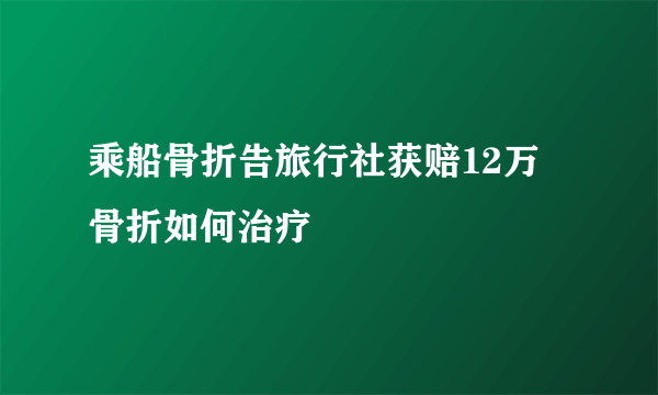 乘船骨折告旅行社获赔12万 骨折如何治疗