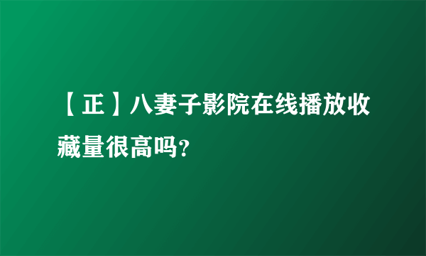 【正】八妻子影院在线播放收藏量很高吗？