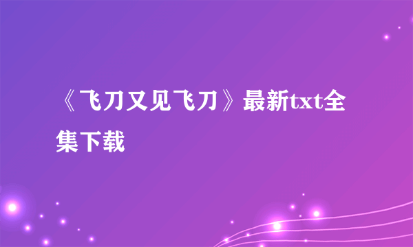 《飞刀又见飞刀》最新txt全集下载