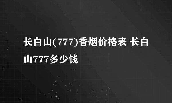 长白山(777)香烟价格表 长白山777多少钱