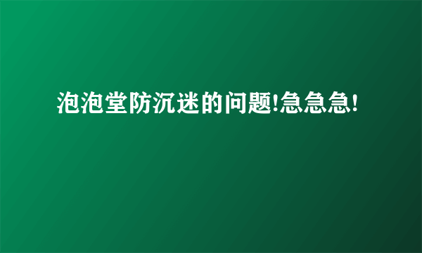 泡泡堂防沉迷的问题!急急急!