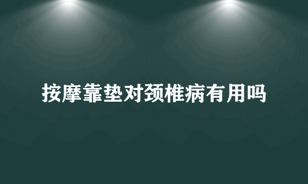 按摩靠垫对颈椎病有用吗