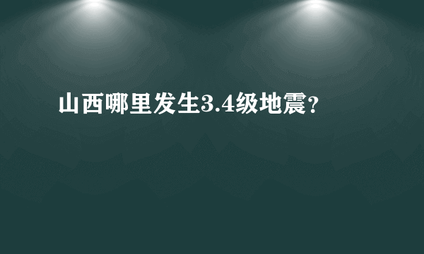 山西哪里发生3.4级地震？