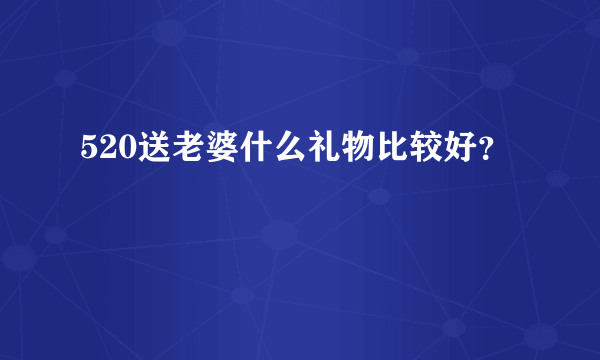 520送老婆什么礼物比较好？