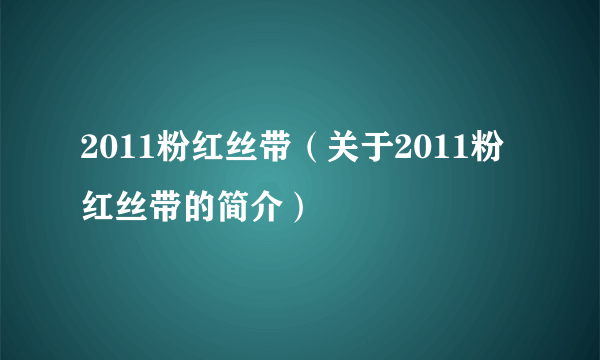 2011粉红丝带（关于2011粉红丝带的简介）