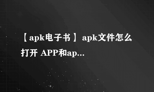 【apk电子书】 apk文件怎么打开 APP和apk的区别