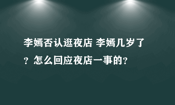 李嫣否认逛夜店 李嫣几岁了？怎么回应夜店一事的？