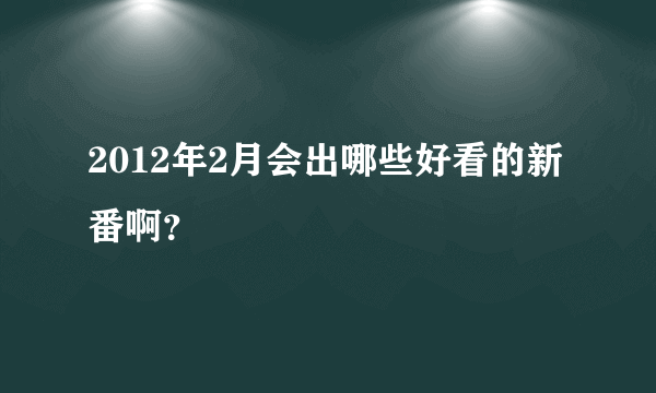 2012年2月会出哪些好看的新番啊？