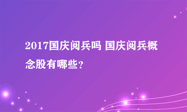 2017国庆阅兵吗 国庆阅兵概念股有哪些？