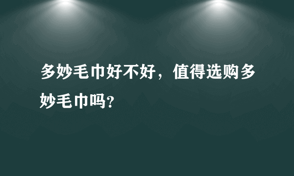 多妙毛巾好不好，值得选购多妙毛巾吗？