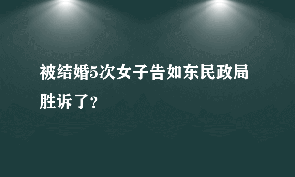 被结婚5次女子告如东民政局胜诉了？