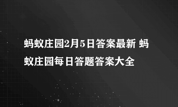 蚂蚁庄园2月5日答案最新 蚂蚁庄园每日答题答案大全