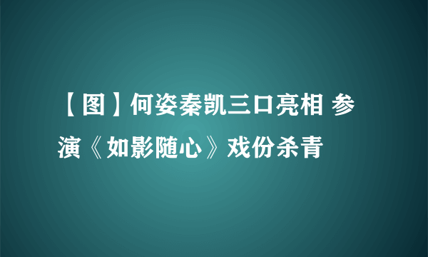 【图】何姿秦凯三口亮相 参演《如影随心》戏份杀青