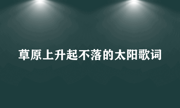 草原上升起不落的太阳歌词