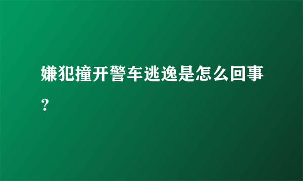 嫌犯撞开警车逃逸是怎么回事？