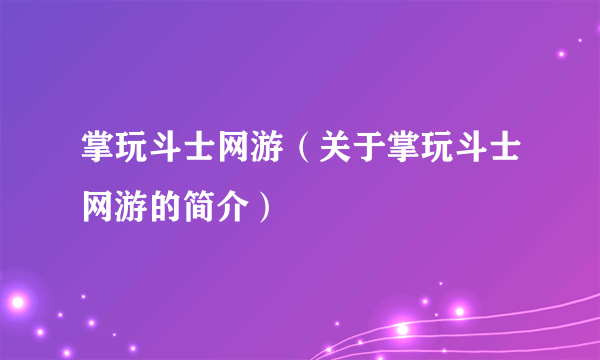 掌玩斗士网游（关于掌玩斗士网游的简介）