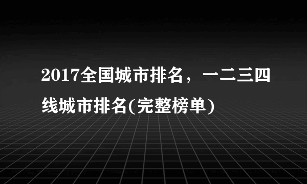 2017全国城市排名，一二三四线城市排名(完整榜单)