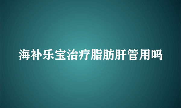 海补乐宝治疗脂肪肝管用吗