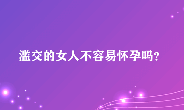 滥交的女人不容易怀孕吗？