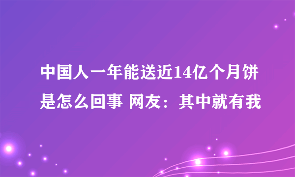 中国人一年能送近14亿个月饼是怎么回事 网友：其中就有我