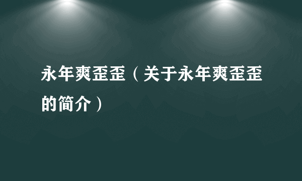 永年爽歪歪（关于永年爽歪歪的简介）