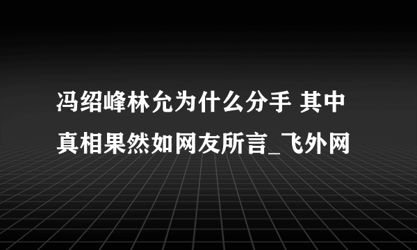 冯绍峰林允为什么分手 其中真相果然如网友所言_飞外网