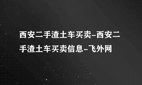 西安二手渣土车买卖-西安二手渣土车买卖信息-飞外网