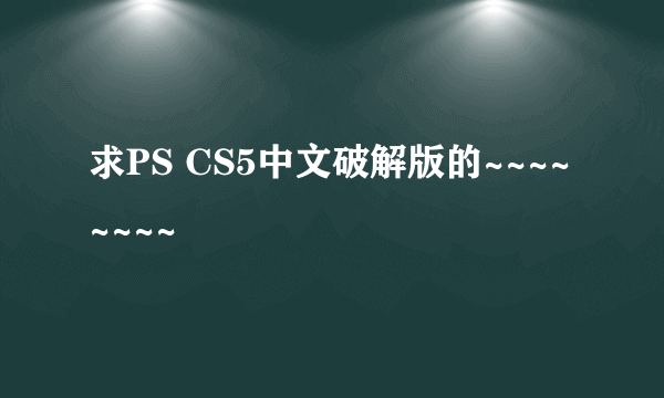 求PS CS5中文破解版的~~~~~~~~