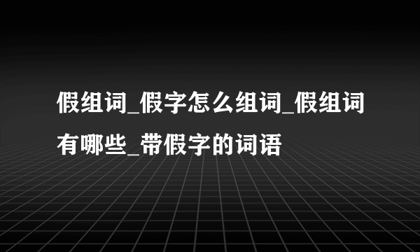 假组词_假字怎么组词_假组词有哪些_带假字的词语