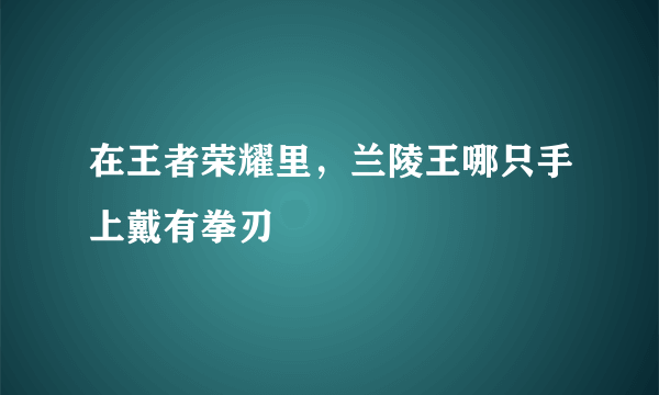 在王者荣耀里，兰陵王哪只手上戴有拳刃